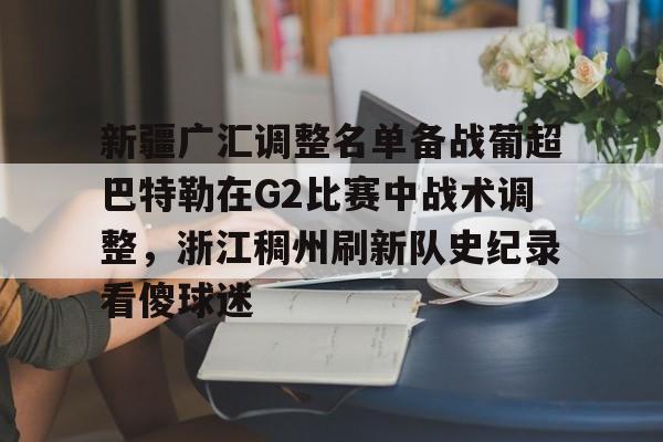 新疆广汇调整名单备战葡超巴特勒在G2比赛中战术调整，浙江稠州刷新队史纪录看傻球迷(新疆广汇男篮俱乐部官网)